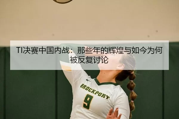TI决赛中国内战：那些年的辉煌与如今为何被反复讨论