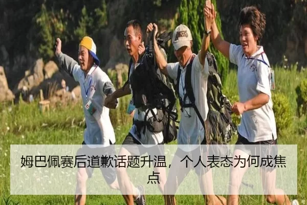 姆巴佩赛后道歉话题升温，个人表态为何成焦点