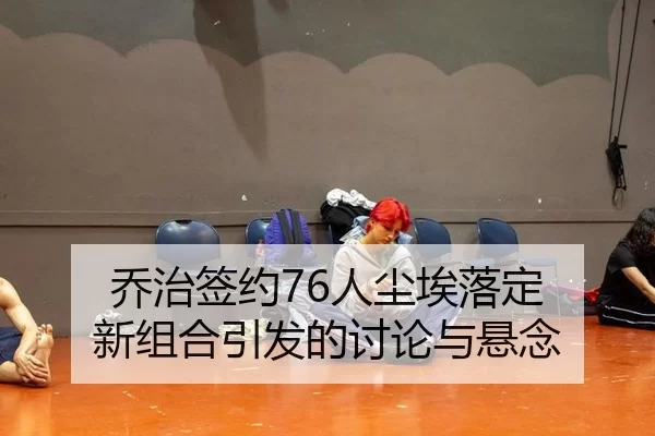 乔治签约76人尘埃落定 新组合引发的讨论与悬念
